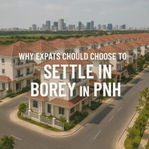 Why Expats Should Choose to Settle in Borey in Phnom Penh Cambodia! Why Expats Should Choose to Settle in Borey in Phnom Penh Cambodia!
